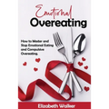 Emotional Overeating: How to Master and Stop Emotional Eating and Compulsive Overeating.