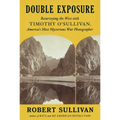 Double Exposure: Resurveying the West with Timothy O'Sullivan, America's Most Mysterious War Photographer