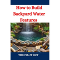 How to Build Backyard Water Features: A DIY Guide to Designing, Installing, and Maintaining Beautiful Outdoor Aquascapes for Relaxation and Curb Appea