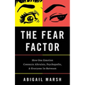 The Fear Factor: How One Emotion Connects Altruists, Psychopaths, and Everyone In-Between
