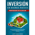 Inversión en bienes raíces: propiedades de alquiler: Descubra como generar ingresos pasivos masivos mediante el alquiler de sus propiedades actualizad