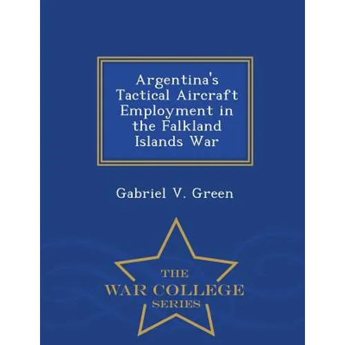 Argentina's Tactical Aircraft Employment in the Falkland Islands War - War College Series