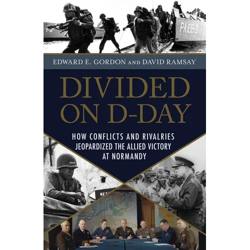 Divided on D-Day: How Conflicts and Rivalries Jeopardized the Allied Victory at Normandy