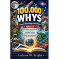100,000 Whys About Absolutely Everything Ages 5-11: The Giant Encyclopedia Exploring Space, Animals, Oceans, Dinosaurs, Machines, Earth, and the Secre