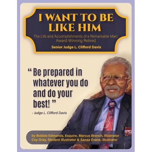 I Want To Be Like Him: The Life and Accomplishments of a Remarkable Man: Award-Winning Retired Senior Judge L. Clifford Davis