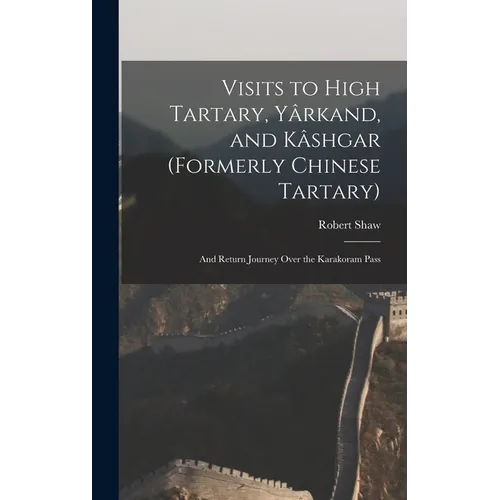 Visits to High Tartary, Yârkand, and Kâshgar (Formerly Chinese Tartary): And Return Journey Over the Karakoram Pass
