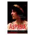 Aspasia (Historischer Roman aus Alt-Hellas): Lebensgeschichte der griechischen Philosophin und Redner