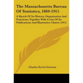 The Massachusetts Bureau Of Statistics, 1869-1915: A Sketch Of Its History, Organization And Functions, Together With A List Of Its Publications And I