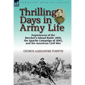 Thrilling Days in Army Life: Experiences of the Beecher's Island Battle 1868, the Apache Campaign of 1882, and the American Civil War