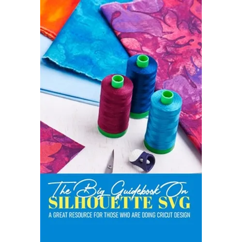The Big Guidebook On Silhouette Svg A Great Resource For Those Who Are Doing Cricut Design: Cricut Maker For Dummies Book