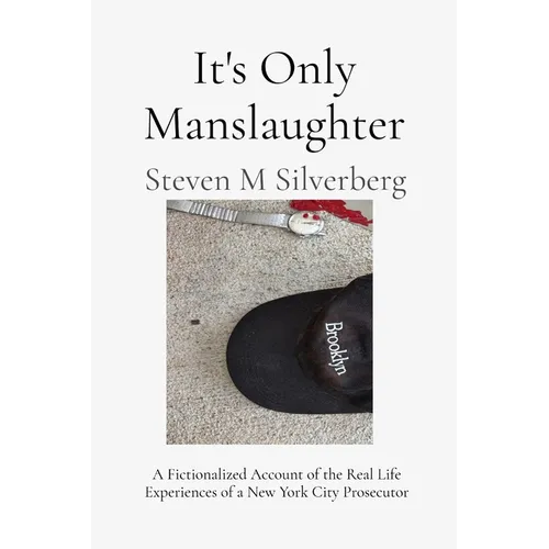 It's Only Manslaughter: A Fictionalized Account of the Real Life Experiences of a New York Prosecutor