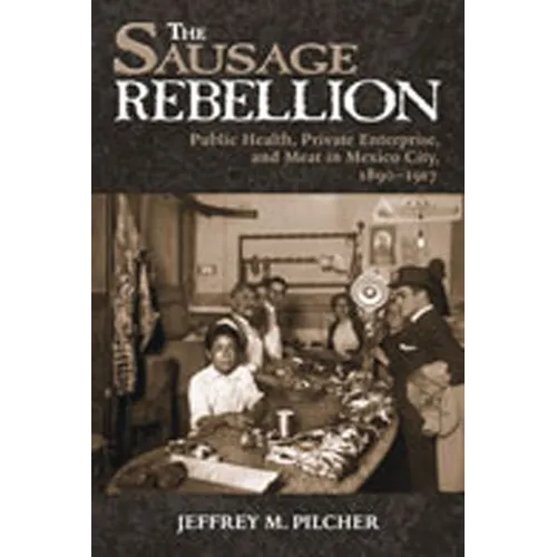 Sausage Rebellion: Public Health, Private Enterprise, and Meat in Mexico City, 1890-1917