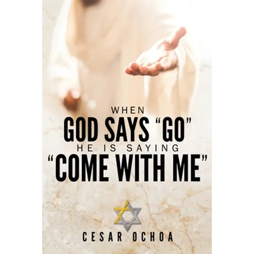 When God Says "Go" He Is Saying "Come with Me": My Journey into Discovering God's Love, Mercy, Forgiveness, and Super-Natural Power