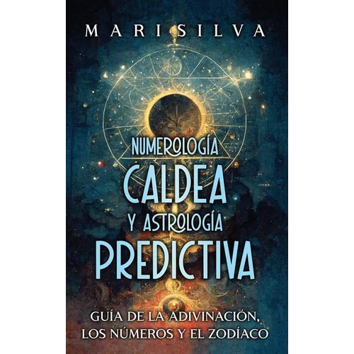 Numerología Caldea y Astrología Predictiva: Guía de la adivinación, los números y el zodíaco