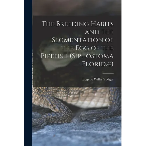 The Breeding Habits and the Segmentation of the egg of the Pipefish (Siphostoma Floridæ)
