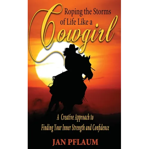 Roping the Storms of Life Like a Cowgirl: A Creative Approach to Finding Your Inner Strength and Confidence