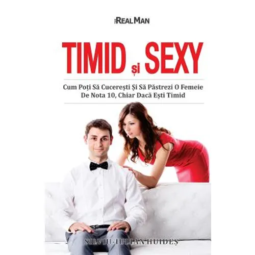 Timid si Sexy: Cum Poti Sa Cuceresti Si Sa Pastrezi O Femeie De Nota 10, Chiar Daca Esti Timid