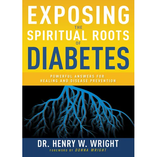 Exposing the Spiritual Roots of Diabetes: Powerful Answers for Healing and Disease Prevention