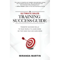 The Ultimate Sales Training Success Guide: Transfer Success Skills to People to Learn More So They (and You) Can Earn More
