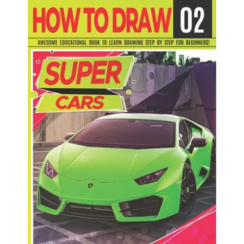 How to Draw Super Cars 02: Awesome Educational Book to Learn Drawing Step by Step For Beginners!: Learn to draw awesome vehicles for kids & adult