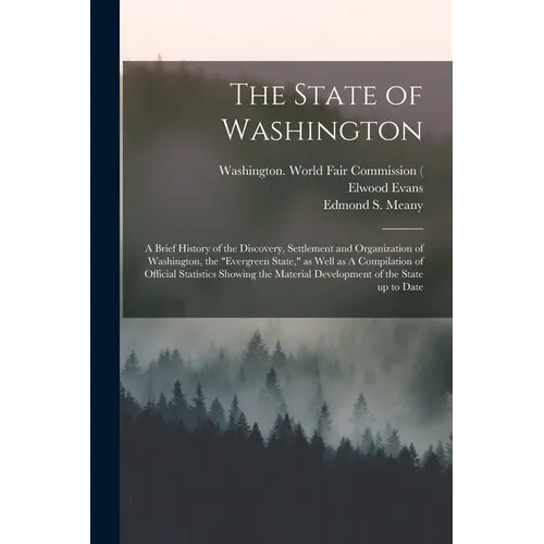 The State of Washington: A Brief History of the Discovery, Settlement and Organization of Washington, the "Evergreen State," as Well as A Compi