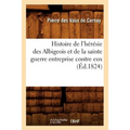 Histoire de l'Hérésie Des Albigeois Et de la Sainte Guerre Entreprise Contre Eux (Éd.1824)