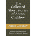 The Collected Short Stories of Anton Chekhov: Adapted from the plays of Chekhov by Kathryne Lawson