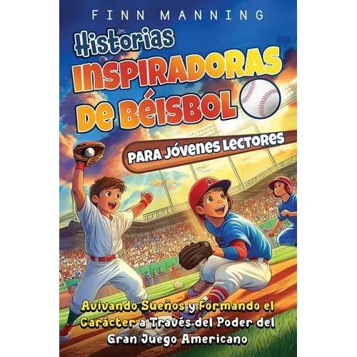 Historias inspiradoras de béisbol para jóvenes lectores: Avivando sueños y formando el carácter a través del poder del gran juego americano