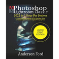 Photoshop Lightroom Classic 2021 In 1 Hour For Seniors: A Comprehensive Beginner to Pro illustrated Guide to Master Lightroom CC For Digital Photograp