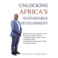 Unlocking Africa's Sustainable Development: What Africans Have Forgotten in Order to Promote Continuous Flow of Sustainable Positive Change in Their C
