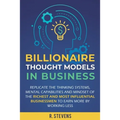 Billionaire Thought Models in Business: Replicate the thinking systems, mental capabilities and mindset of the Richest and Most Influential Businessme