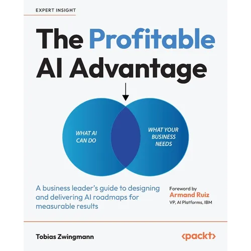The Profitable AI Advantage: A business leader's guide to designing and delivering AI roadmaps for measurable results