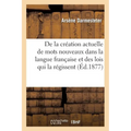 De la création actuelle de mots nouveaux dans la langue française et des lois qui la régissent: thèse de doctorat présentée à la Faculté des lettres d