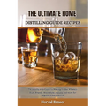 The Ultimate Home Distilling Guide Recipes: The step by step Guide to Making Vodka, Whiskey, Rum, Brandy, Moonshine, tequila, and more for beginners a