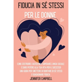 Fiducia in sé stessi per le donne: Come costruire l'autostima, superare l'ansia sociale e dare potere alla tua vita per il successo! Una guida per sme