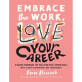 Embrace the Work, Love Your Career: A Guided Workbook for Realizing Your Career Goals with Clarity, Intention, and Confidence