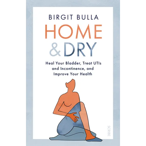 Home and Dry: Heal Your Bladder, Treat Utis and Incontinence, and Improve Your Health