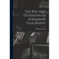 The Rise and Extension of Submarine Telegraphy