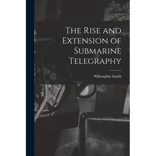 The Rise and Extension of Submarine Telegraphy