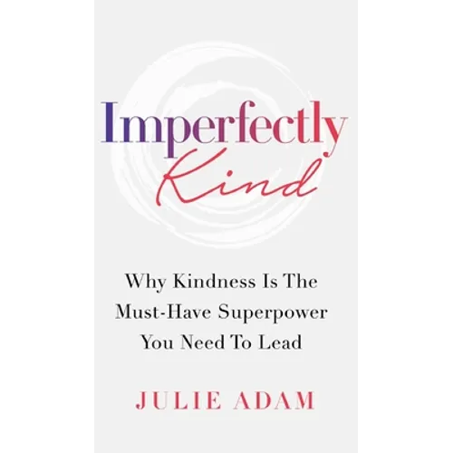 Imperfectly Kind: Why Kindness Is The Must-Have Superpower You Need To Lead