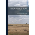 The Grizzly Bear: The Narrative of a Hunter-naturalist
