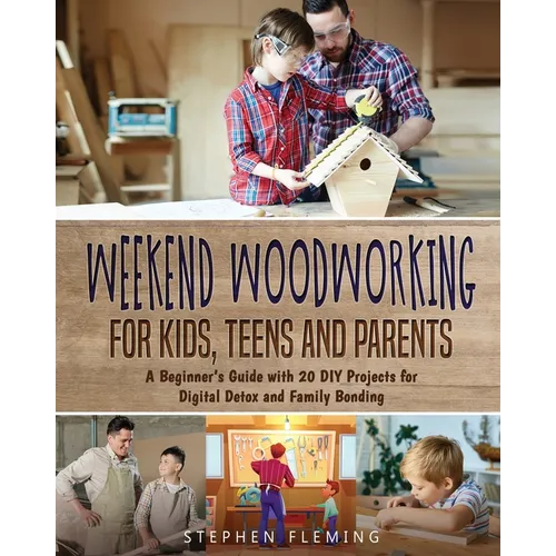 Weekend Woodworking For Kids, Teens and Parents: A Beginner's Guide with 20 DIY Projects for Digital Detox and Family Bonding
