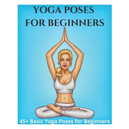 Yoga Poses for Beginners - 45+ Basic Yoga Poses for Beginners,: Breathing Exercises, and Meditations for Healthier, Happier, More Resilient You