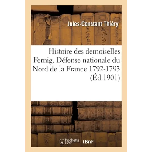 Histoire Des Demoiselles Fernig. Défense Nationale Du Nord de la France (1792-1793)
