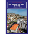 Madeira travel guide: Discovering Madeira's Natural Wonders: A Journey of Beauty and Culture