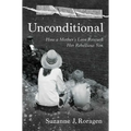 Unconditional: How a Mother's Love Rescued Her Rebellious Son