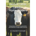 Herbal Cattle Care for Homesteaders: Using natural herbs for the prevention and treatment of cattle health concerns