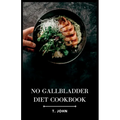 No Gallbladder Diet Cookbook: Delicious Recipes for a Healthy Gallbladder-Free Lifestyle