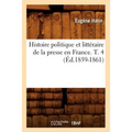Histoire Politique Et Littéraire de la Presse En France. T. 4 (Éd.1859-1861)