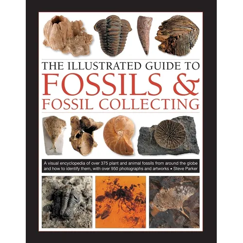 The Illustrated Guide to Fossils & Fossil Collecting: A Reference Guide to Over 375 Plant and Animal Fossils from Around the Globe and How to Identify